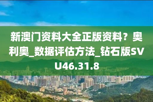 新澳门资料大全正版资料？奥利奥_数据评估方法_钻石版SVU46.31.8