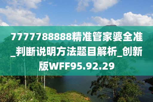 7777788888精准管家婆全准_判断说明方法题目解析_创新版WFF95.92.29