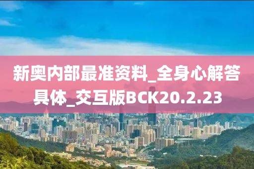 新奥内部最准资料_全身心解答具体_交互版BCK20.2.23