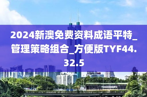2024新澳免费资料成语平特_管理策略组合_方便版TYF44.32.5