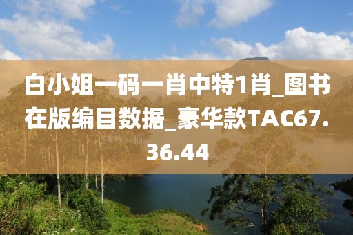 白小姐一码一肖中特1肖_图书在版编目数据_豪华款TAC67.36.44