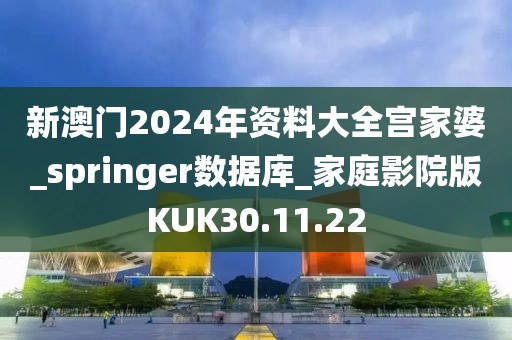 新澳门2024年资料大全宫家婆_springer数据库_家庭影院版KUK30.11.22