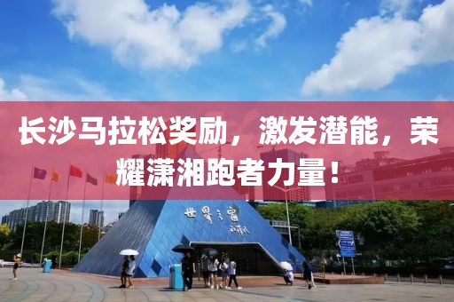 长沙马拉松奖励，激发潜能，荣耀潇湘跑者力量！