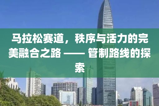 马拉松赛道，秩序与活力的完美融合之路 —— 管制路线的探索