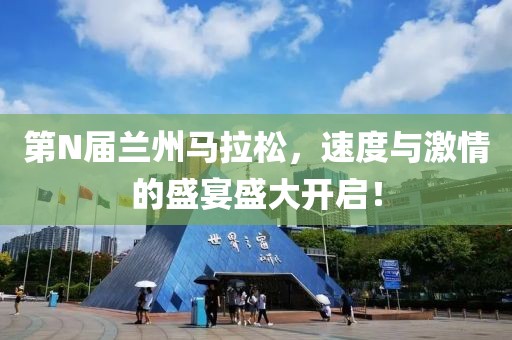 第N届兰州马拉松，速度与激情的盛宴盛大开启！