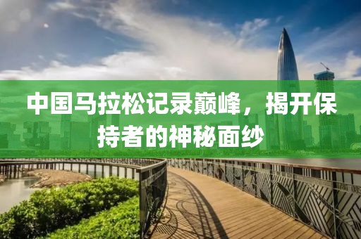 中国马拉松记录巅峰，揭开保持者的神秘面纱