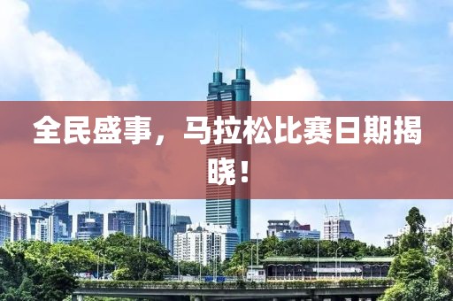 全民盛事，马拉松比赛日期揭晓！