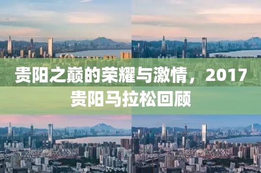 贵阳之巅的荣耀与激情，2017贵阳马拉松回顾