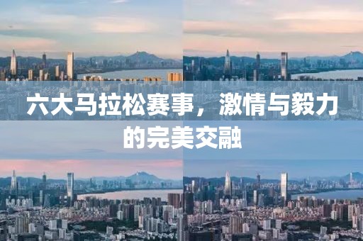 六大马拉松赛事，激情与毅力的完美交融