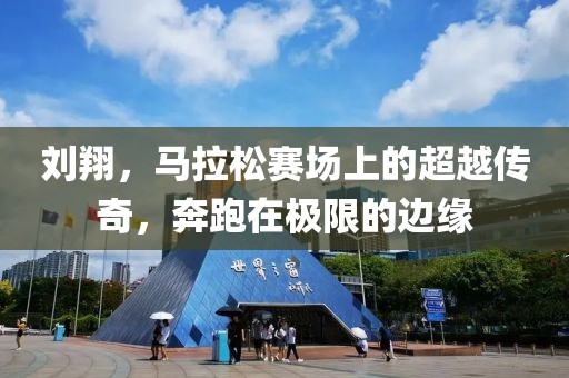 刘翔，马拉松赛场上的超越传奇，奔跑在极限的边缘