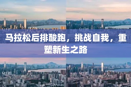 马拉松后排酸跑，挑战自我，重塑新生之路