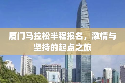 厦门马拉松半程报名，激情与坚持的起点之旅