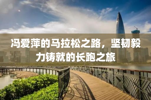 冯爱萍的马拉松之路，坚韧毅力铸就的长跑之旅