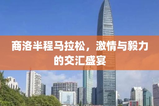 商洛半程马拉松，激情与毅力的交汇盛宴