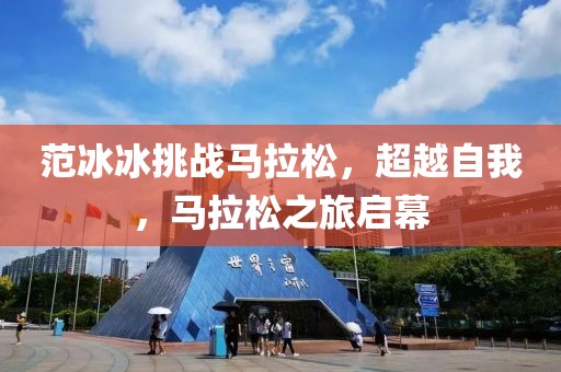 范冰冰挑战马拉松，超越自我，马拉松之旅启幕