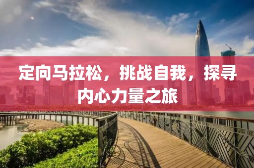 定向马拉松，挑战自我，探寻内心力量之旅