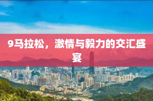 9马拉松，激情与毅力的交汇盛宴