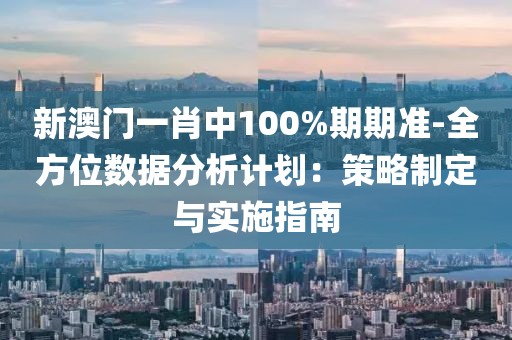 新澳门一肖中100%期期准-全方位数据分析计划：策略制定与实施指南