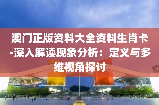 澳门正版资料大全资料生肖卡-深入解读现象分析：定义与多维视角探讨