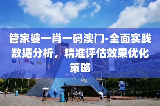 管家婆一肖一码澳门-全面实践数据分析，精准评估效果优化策略