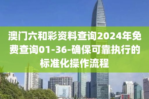 澳门六和彩资料查询2024年免费查询01-36-确保可靠执行的标准化操作流程