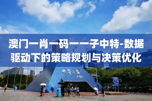 澳门一肖一码一一子中特-数据驱动下的策略规划与决策优化