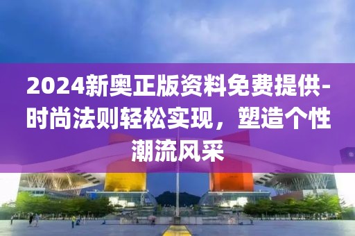 2024新奥正版资料免费提供-时尚法则轻松实现，塑造个性潮流风采