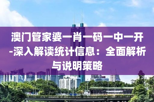澳门管家婆一肖一码一中一开-深入解读统计信息：全面解析与说明策略