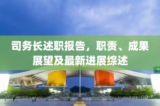 司务长述职报告，职责、成果展望及最新进展综述