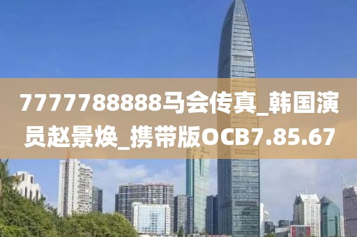 7777788888马会传真_韩国演员赵景焕_携带版OCB7.85.67