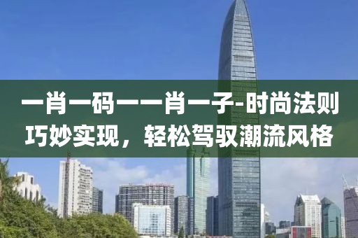 一肖一码一一肖一子-时尚法则巧妙实现，轻松驾驭潮流风格