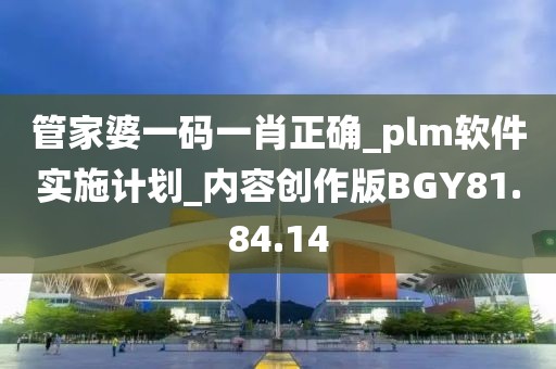 管家婆一码一肖正确_plm软件实施计划_内容创作版BGY81.84.14