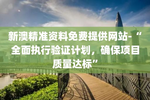 新澳精准资料免费提供网站-“全面执行验证计划，确保项目质量达标”
