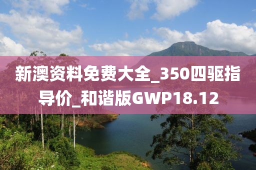 新澳资料免费大全_350四驱指导价_和谐版GWP18.12