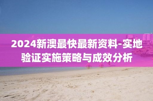 2024新澳最快最新资料-实地验证实施策略与成效分析