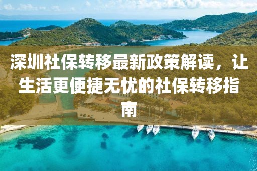 深圳社保转移最新政策解读，让生活更便捷无忧的社保转移指南