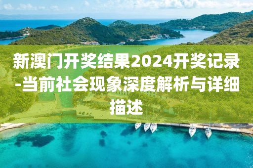 新澳门开奖结果2024开奖记录-当前社会现象深度解析与详细描述