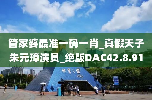 管家婆最准一码一肖_真假天子朱元璋演员_绝版DAC42.8.91