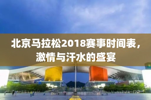 北京马拉松2018赛事时间表，激情与汗水的盛宴