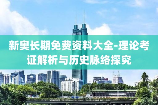 新奥长期免费资料大全-理论考证解析与历史脉络探究