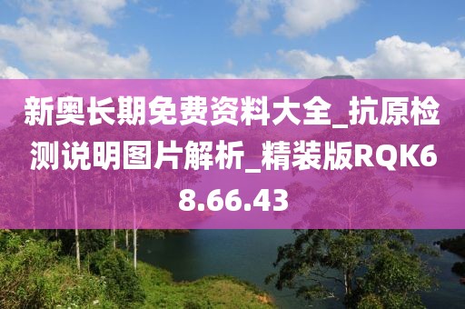 新奥长期免费资料大全_抗原检测说明图片解析_精装版RQK68.66.43
