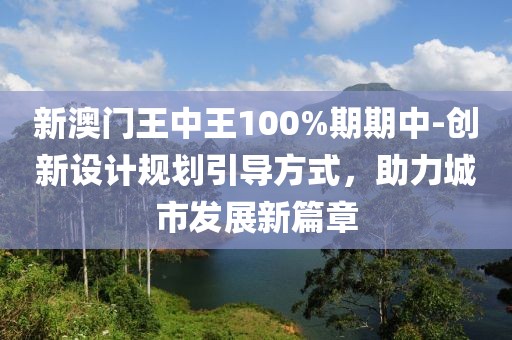新澳门王中王100%期期中-创新设计规划引导方式，助力城市发展新篇章
