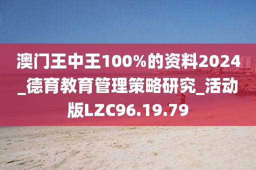 澳门王中王100%的资料2024_德育教育管理策略研究_活动版LZC96.19.79