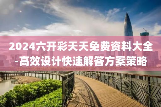 2024六开彩天天免费资料大全-高效设计快速解答方案策略