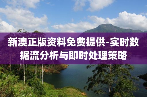 新澳正版资料免费提供-实时数据流分析与即时处理策略