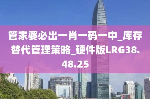 管家婆必出一肖一码一中_库存替代管理策略_硬件版LRG38.48.25