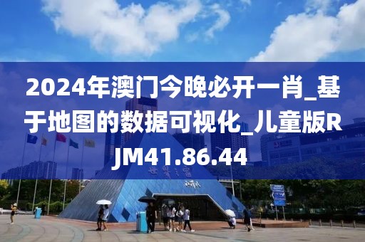 2024年澳门今晚必开一肖_基于地图的数据可视化_儿童版RJM41.86.44