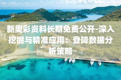 新奥彩资料长期免费公开-深入挖掘与精准应用：登降数据分析策略