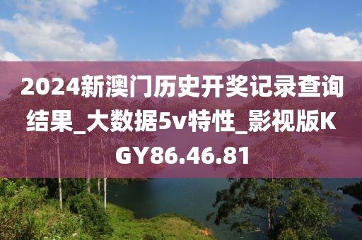 2024新澳门历史开奖记录查询结果_大数据5v特性_影视版KGY86.46.81