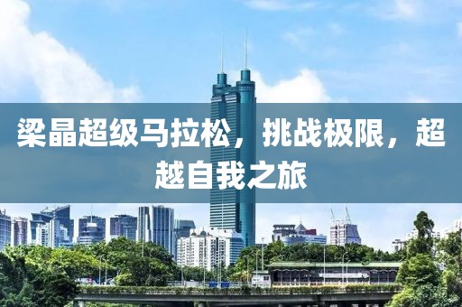 梁晶超级马拉松，挑战极限，超越自我之旅